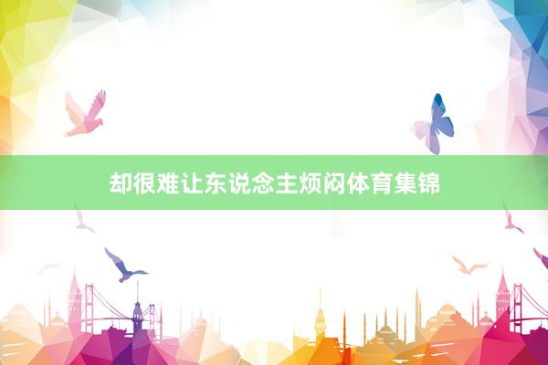 却很难让东说念主烦闷体育集锦