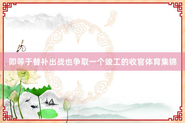 即等于替补出战也争取一个竣工的收官体育集锦