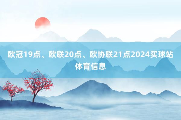 欧冠19点、欧联20点、欧协联21点2024买球站体育信息