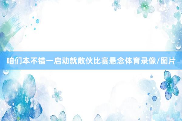 咱们本不错一启动就散伙比赛悬念体育录像/图片
