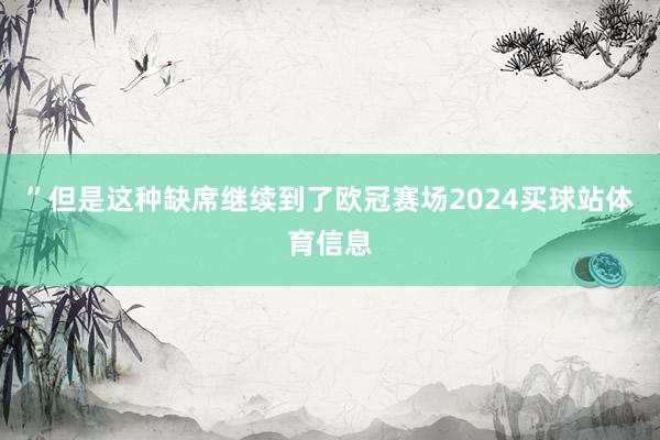 ”　　但是这种缺席继续到了欧冠赛场2024买球站体育信息