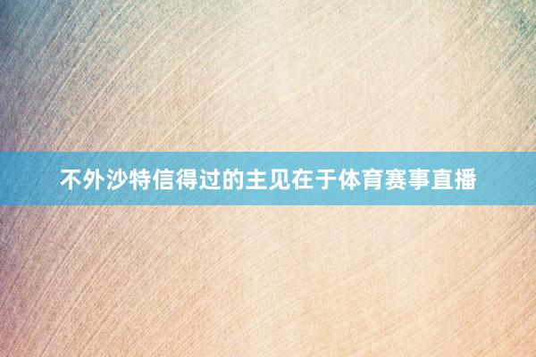 不外沙特信得过的主见在于体育赛事直播