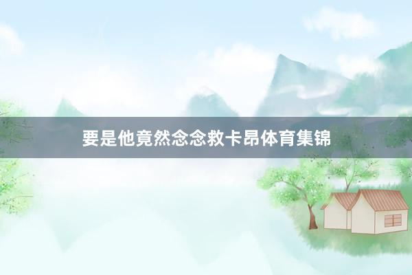 要是他竟然念念救卡昂体育集锦
