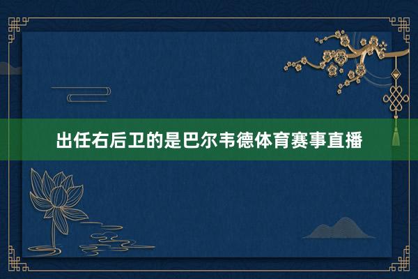 出任右后卫的是巴尔韦德体育赛事直播