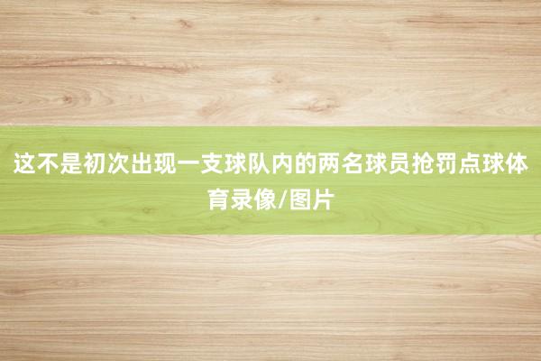 这不是初次出现一支球队内的两名球员抢罚点球体育录像/图片
