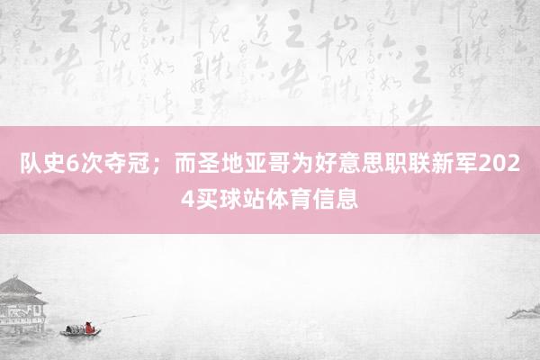 队史6次夺冠；而圣地亚哥为好意思职联新军2024买球站体育信息
