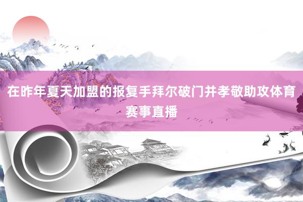 在昨年夏天加盟的报复手拜尔破门并孝敬助攻体育赛事直播