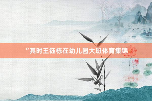 “其时王钰栋在幼儿园大班体育集锦
