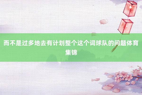 而不是过多地去有计划整个这个词球队的问题体育集锦