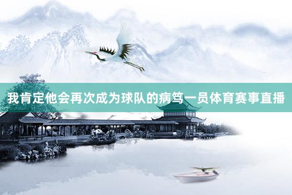 我肯定他会再次成为球队的病笃一员体育赛事直播