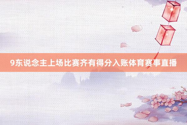 9东说念主上场比赛齐有得分入账体育赛事直播