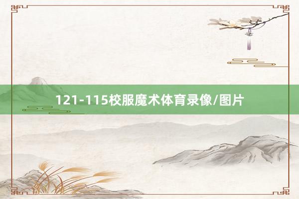 121-115校服魔术体育录像/图片