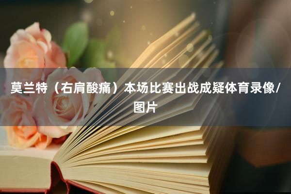 莫兰特（右肩酸痛）本场比赛出战成疑体育录像/图片