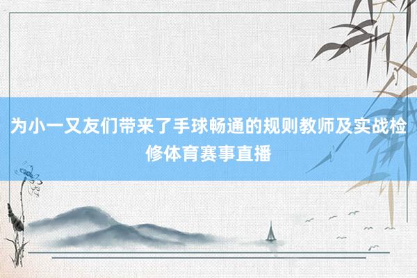 为小一又友们带来了手球畅通的规则教师及实战检修体育赛事直播