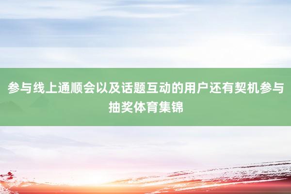 参与线上通顺会以及话题互动的用户还有契机参与抽奖体育集锦