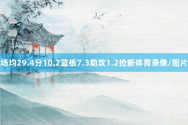 场均29.4分10.2篮板7.3助攻1.2抢断体育录像/图片