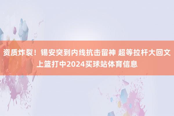 资质炸裂！锡安突到内线抗击留神 超等拉杆大回文上篮打中2024买球站体育信息