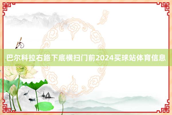 巴尔科拉右路下底横扫门前2024买球站体育信息