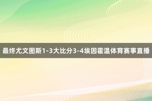 最终尤文图斯1-3大比分3-4埃因霍温体育赛事直播