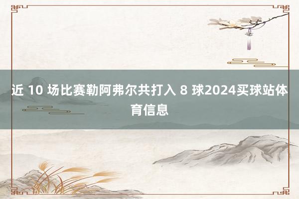 近 10 场比赛勒阿弗尔共打入 8 球2024买球站体育信息