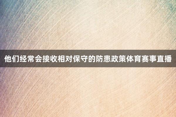 他们经常会接收相对保守的防患政策体育赛事直播