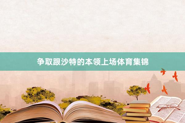 争取跟沙特的本领上场体育集锦